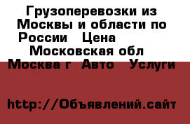 Грузоперевозки из Москвы и области по России › Цена ­ 1 000 - Московская обл., Москва г. Авто » Услуги   
